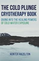 The Cold Plunge Cryotherapy Book: Diving Into the Healing Powers of Cold Water Exposure Therapy - Guide to Boosting Wellness Through Stress Reduction, ... and Increasing Energy (Cold Exposure Mastery) B0BSH6SP13 Book Cover