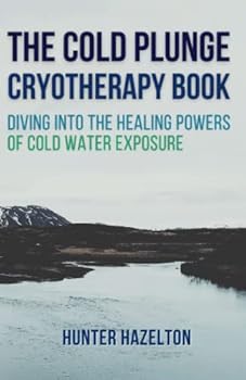 Paperback The Cold Plunge Cryotherapy Book: Diving Into the Healing Powers of Cold Water Exposure Therapy - Guide to Boosting Wellness Through Stress Reduction, ... and Increasing Energy (Cold Exposure Mastery) Book