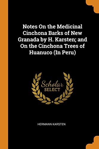 Notes On the Medicinal Cinchona Barks of New Granada by H. Karsten; and On the Cinchona Trees of Huanuco (In Peru)