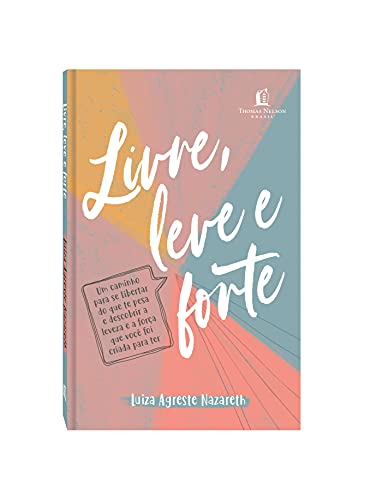 Livre, leve e forte: um caminho para se libertar do que te pesa, descobrindo a leveza e a força que
