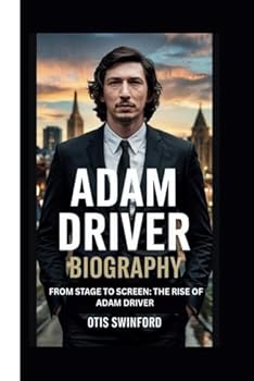 ADAM DRIVER BIOGRAPHY: FROM STAGE TO SCREEN:THE RISE OF ADAM DRIVER