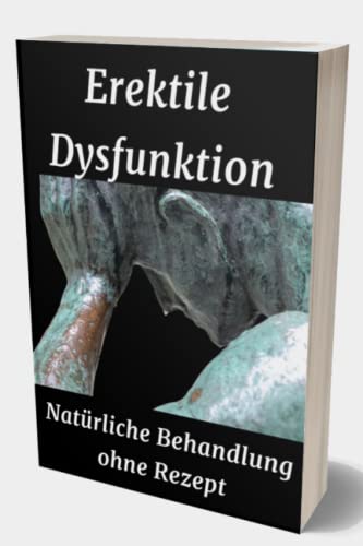 Erektile Dysfunktion: Natürliche Behandlung ohne Rezept: Natürliche Behandlung von Erektionsstörungen, Aphrodisiaka und Impotenzbehandlungen ... weibliche Libido mit Rezepten