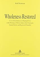 Wholeness Restored: Love Of Symmetry As A Shaping Force In The Writings Of Henry James, Kurt Vonnegut, Samuel Butler And Raymond Chandler 0820436208 Book Cover