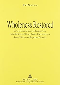 Paperback Wholeness Restored: Love of Symmetry as a Shaping Force in the Writings of Henry James, Kurt Vonnegut, Samuel Butler, and Raymond Chandler Book