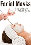 Facial Masks :The Ultimate Guide - Over 30 Homemade & Natural Mask Recipes