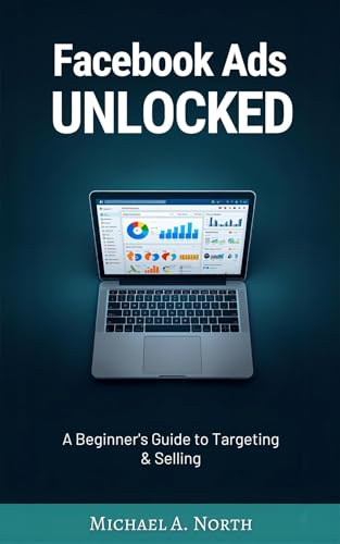 Facebook Ads Unlocked: A Beginner's Guide to Targeting and Selling: A...