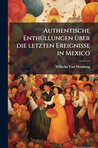 Authentische Enthüllungen über die letzten Ereignisse in Mexico (German Edition)