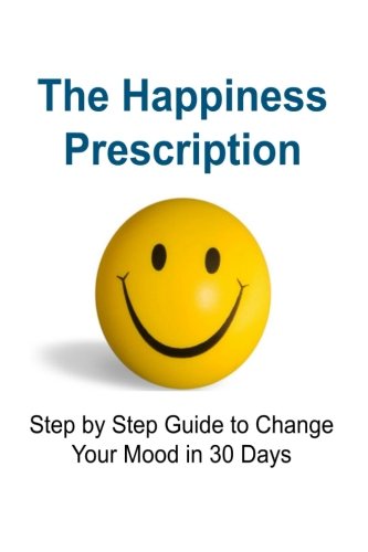 The Happiness Prescription: Step by Step Guide to Change Your Mood in 30 Days: Happy, Happiness, Happiness Book, Happiness Mindset, Happiness Guide