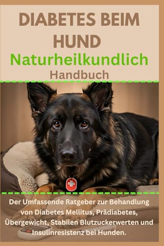 Diabetes beim Hund Naturheilkundlich Handbuch: Der umfassende Ratgeber zur Behandlung von Diabetes Mellitus, Prädiabetes, Übergewicht, stabilen Blutzuckerwerten und Insulinresistenz bei Hunden