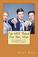 I'm NOT There For You, Man: The Curmudgeon's Self-Help Guide to Success in the Modern Workplace 1500974374 Book Cover