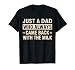 Just a dad who always came back with the milk fathers day T-Shirt