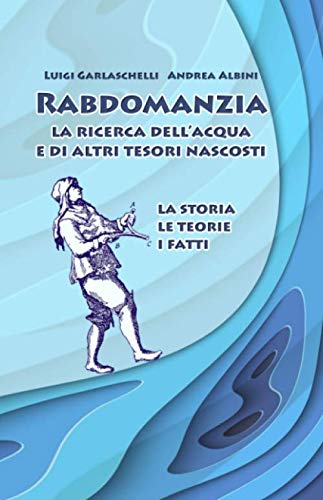 Rabdomanzia. La ricerca dell'acqua e di altri tesori nascosti.: La storia, le teorie, i fatt