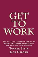 Get To Work: The college student's hands-on guide to earning internships and full-time employment 0692525386 Book Cover