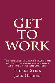 Get To Work: The college student's hands-on guide to earning internships and full-time employment