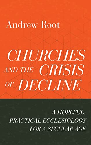 Churches and the Crisis of Decline: A Hopeful, Practical Ecclesiology for a Secular Age (Ministry in a Secular Age)