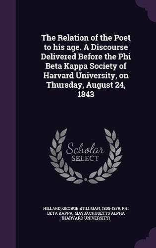 The Relation of the Poet to his age. A Discourse Delivered Before the Phi Beta Kappa Society of Harvard University, on Thursday, August 24, 1843