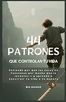 Los 44 patrones que controlan tu vida: Comprende por qué las cosas no funcionan aunque lo hagas todo bien — y aprende a construir tu vida a tu manera 294083525X Book Cover