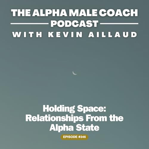 Episode 346: Holding Space - Relationships From the Alpha State