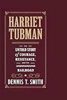 HARRIET TUBMAN:: The Untold Story of Courage, Resistance, and the Underground Railroad B0DXL73YFB Book Cover