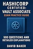 HashiCorp Certified: Vault Associate Exam Practice Guide: 500 Questions and Detailed Explanations