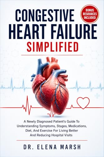 Congestive Heart Failure Simplified: A Newly Diagnosed Patient's Guide To Understanding Symptoms, Stages, Medications, Diet, And Exercise For Living Better And Reducing Hospital Visits