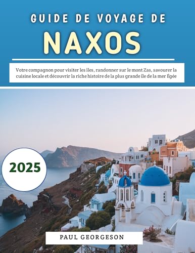 Guide De Voyage De Naxos 2025: Votre compagnon pour visiter les îles, randonner sur le mont Zas, savourer la cuisine locale et découvrir la riche histoire de la plus grande île de la mer Égée