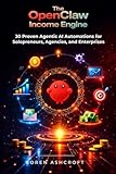 The OpenClaw Income Engine: 30 Proven Agentic AI Automations for Solopreneurs, Agencies, and Enterprises (The OpenClaw Millionaire Series)