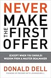 Never Make the First Offer: (Except When You Should) Wisdom from a Master Dealmaker