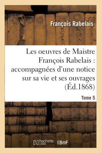 Les Oeuvres de Maistre François Rabelais: Notice Sur Sa Vie Et Ses Ouvrages Tome 5 (Litterature) (French Edition)