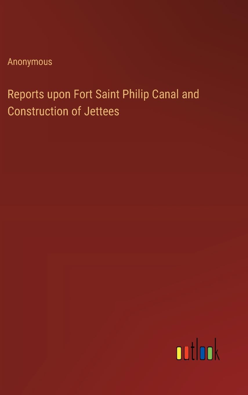 Reports upon Fort Saint Philip Canal and Construction of Jettees