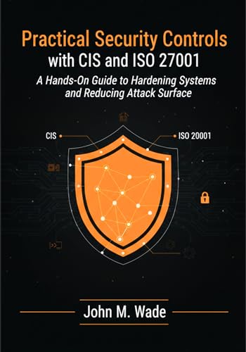 Practical Security Controls with CIS and ISO 27001: A Hands-On Guide to Hardening Systems and Reducing Attack Surface (English Edition)