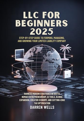 LLC for Beginners 2025: Harness Modern Strategies in Digital Nomad Entrepreneurship, AI Tools, Global Expansion, Creator Economy, and Cutting-Edge Tax Optimization