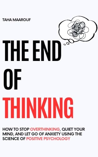 The End of Thinking : How to Stop Letting Everything Affect You: How to break free from overthinking, emotional chaos, and self-sabotage, and Let Go of Anxiety