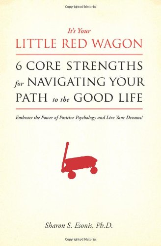 It's Your Little Red Wagon... 6 Core Strengths For Navigating Your Path To The Good Life: Embrace The Power Of Positive Psychology And Live Your Dreams!