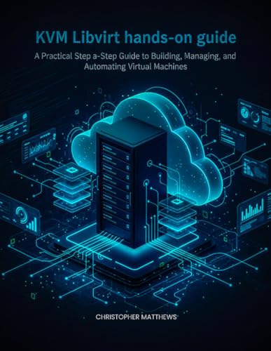 KVM Libvirt hands-on guide: A Practical Step-by-Step Guide to Building, Managing, and Automating Virtual Machines