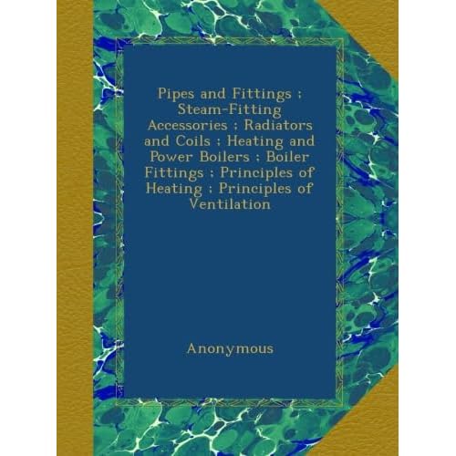 Pipes and Fittings ; Steam-Fitting Accessories ; Radiators and Coils ; Heating and Power Boilers ; Boiler Fittings ; Principles of Heating ; Principles of Ventilation