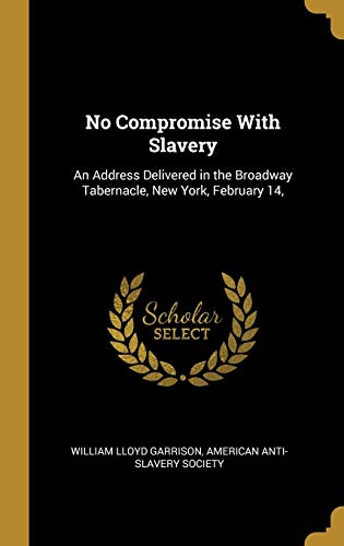 No Compromise With Slavery: An Address Delivered in the Broadway Tabernacle, New York, February 14,