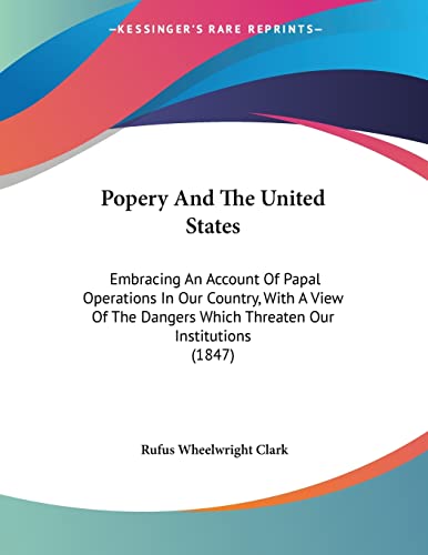 Popery and the United States: Embracing an Account of Papal Operations in Our Country, With a View of the Dangers Which Threaten Our Institutions