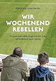 Wir Wochenendrebellen: Ein ganz besonderer Junge und sein Vater auf Stadiontour durch Europa - Mirco von Juterczenka 