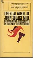 Essential Works of John Stuart Mill: Utilitarianism, Autobiography, On Liberty, and The Utility Of Religion B000IMEZ6A Book Cover