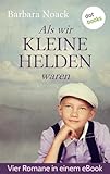 Als wir kleine Helden waren: Vier Romane in einem Band: "Auf einmal sind die keine Kinder mehr", "Ferien sind schöner", "Flöhe hüten ist leichter", "Eines Knaben Phantasie hat meistens schwarze Knie" - Barbara Noack 