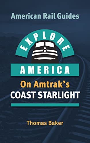 EXPLORE AMERICA BY RAIL ON AMTRAK’S COAST STARLIGHT: The Essential Rail Travel Guide & Route Map to Explore Los Angeles to Seattle: UPDATED & EXPANDED SECOND EDITION (American Rail Guides)
