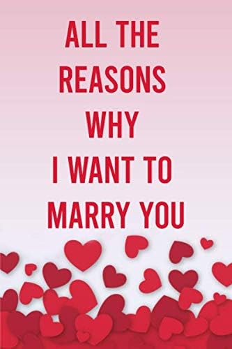 All The Reasons Why I Want To Marry You: 6x9" 100 pages Notebook for Lovers, Partners, Wife, Husband, Girlfriend, Boyfriend, Fiance / Valentines,Gift for Christmas, Anniversary, Birthday
