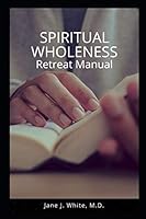 Spiritual Wholeness Retreat Manual: A Guide to Living as God Intended 173445010X Book Cover