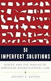 51 Imperfect Solutions: States and the Making of American Constitutional Law