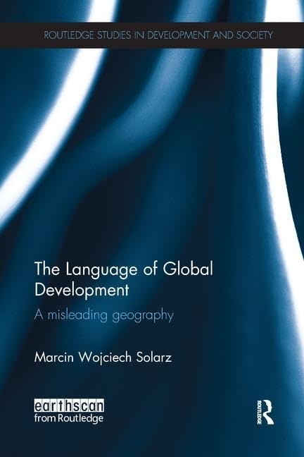 The Language of Global Development: A Misleading Geography (Routledge Studies in Development and Society)