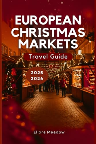 EUROPEAN CHRISTMAS MARKETS TRAVEL GUIDE 2025-2026: Discover Germany, Austria, France...
