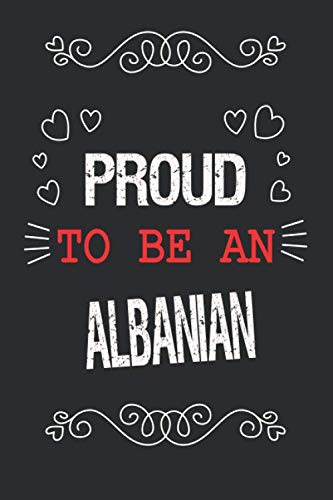 Proud To Be An Albanian: Writing Journals & Notebook Gift Ideas: Lined Notebook / Journal Gift, 120 Pages, 6x9, Soft Cover, Matte Finish