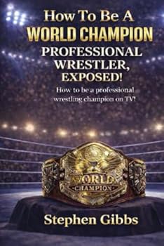 How To Be A World Champion Professional Wrestler Exposed!: How to be a professional wrestling champion on TV!