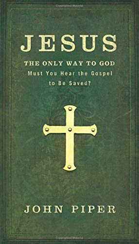 Jesus: The Only Way to God: Must You Hear The Gospel To Be Saved?